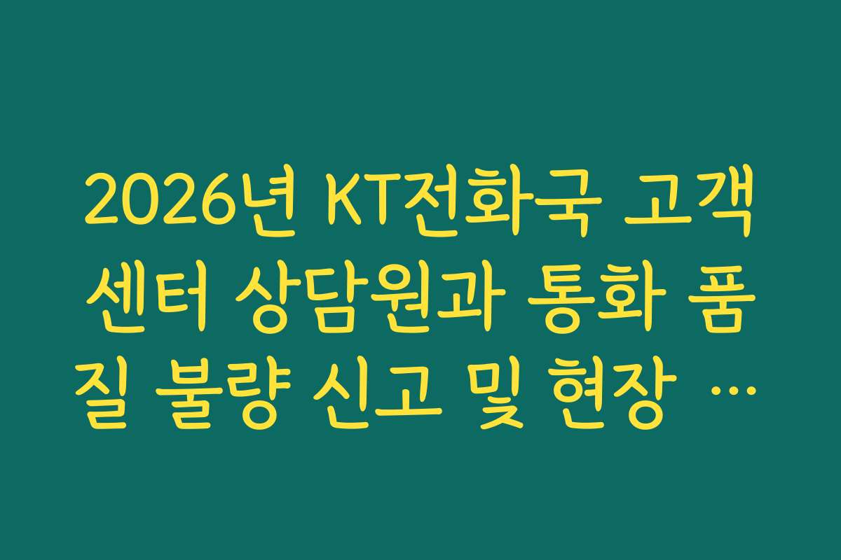 2026년 KT전화국 고객센터 상담원과 통화 품질 불량 신고 및 현장 방문 예약