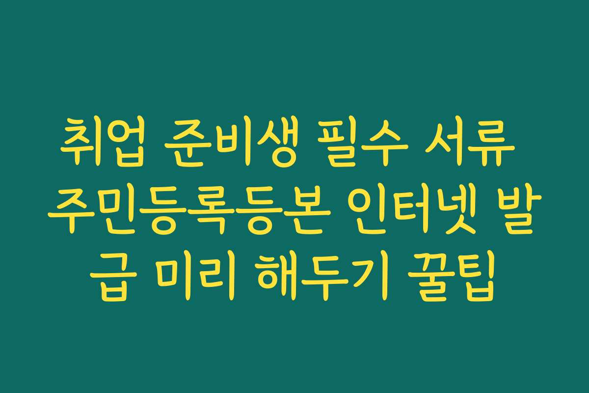 취업 준비생 필수 서류 주민등록등본 인터넷 발급 미리 해두기 꿀팁