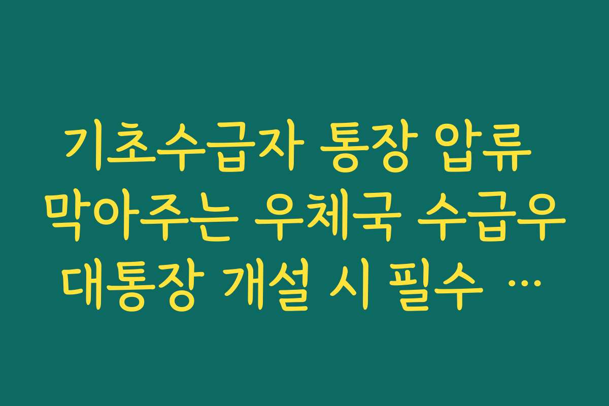 기초수급자 통장 압류 막아주는 우체국 수급우대통장 개설 시 필수 서류