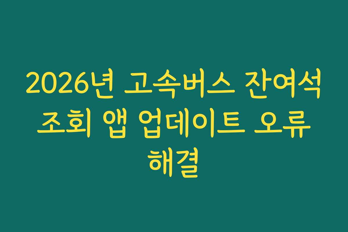 2026년 고속버스 잔여석 조회 앱 업데이트 오류 해결