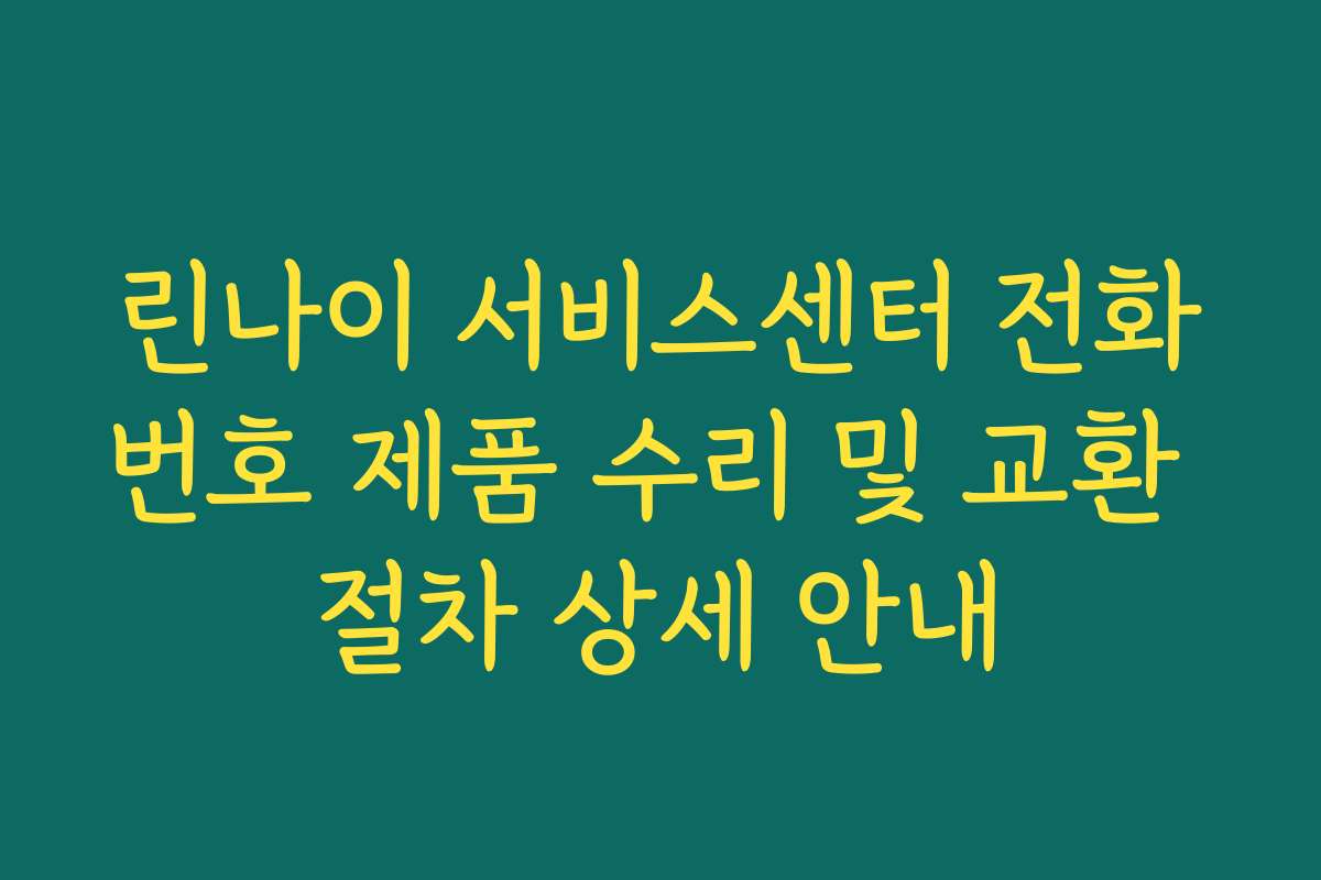린나이 서비스센터 전화번호 제품 수리 및 교환 절차 상세 안내 린나이 서비스센터 전화번호 제품 수리 및 교환 절차 상세 안내