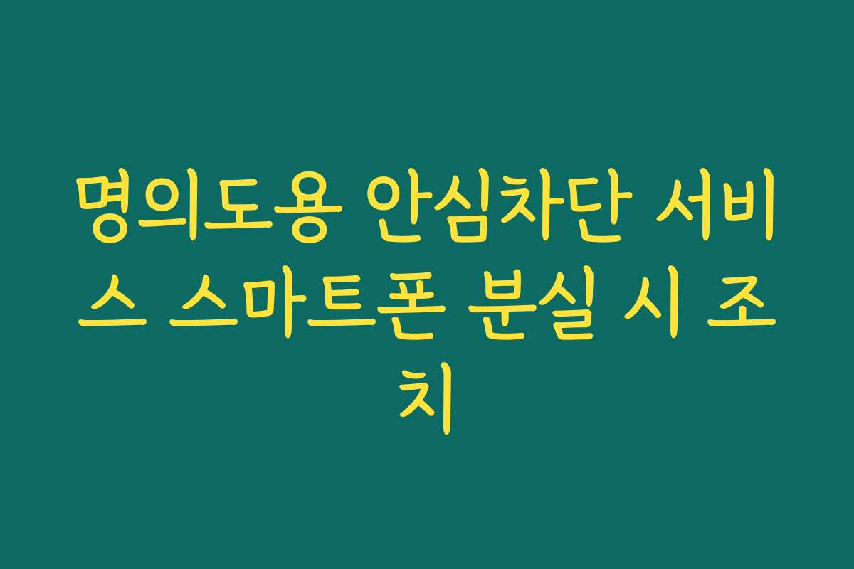 명의도용 안심차단 서비스 스마트폰 분실 시 조치 명의도용 안심차단 서비스 스마트폰 분실 시 조치