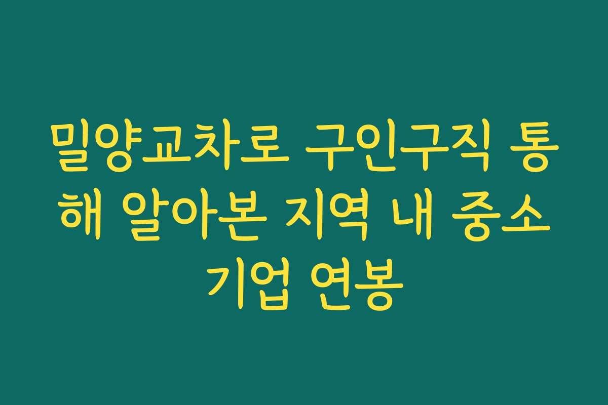 밀양교차로 구인구직 통해 알아본 지역 내 중소기업 연봉