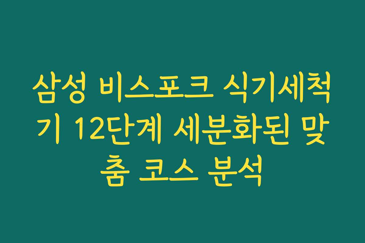 삼성 비스포크 식기세척기 12단계 세분화된 맞춤 코스 분석