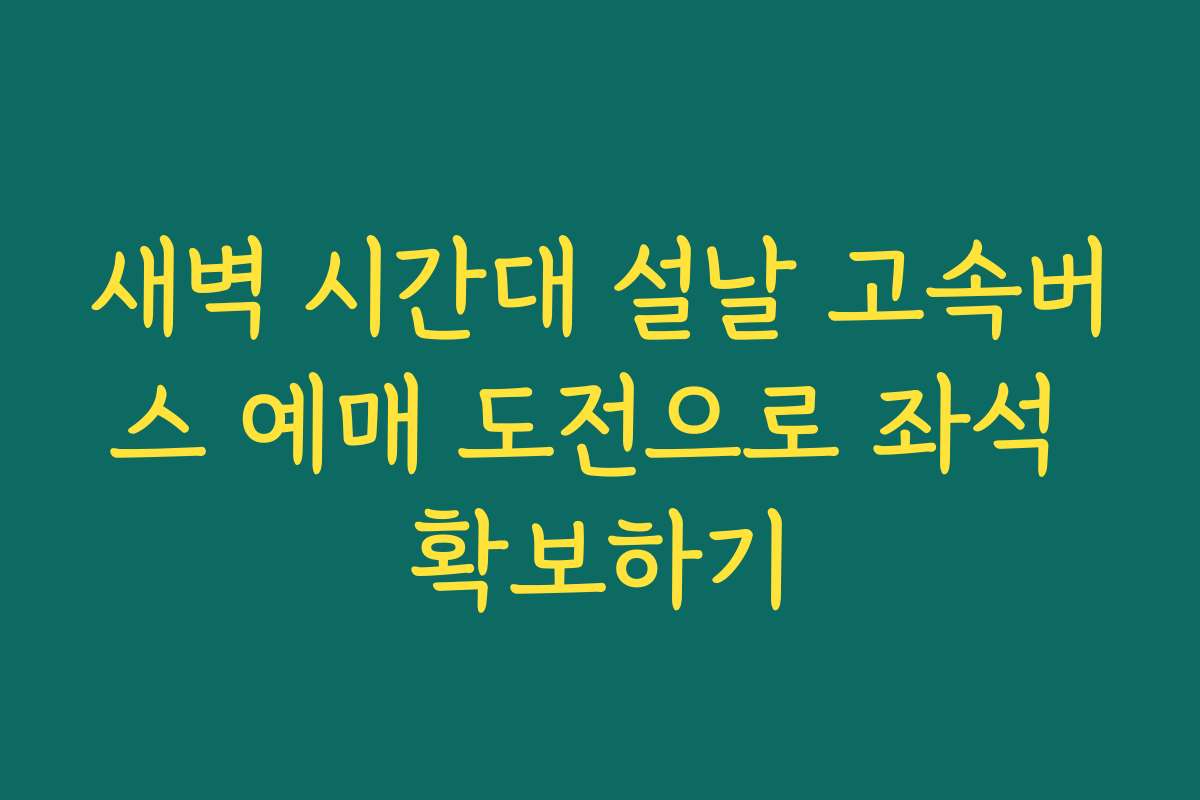 새벽 시간대 설날 고속버스 예매 도전으로 좌석 확보하기