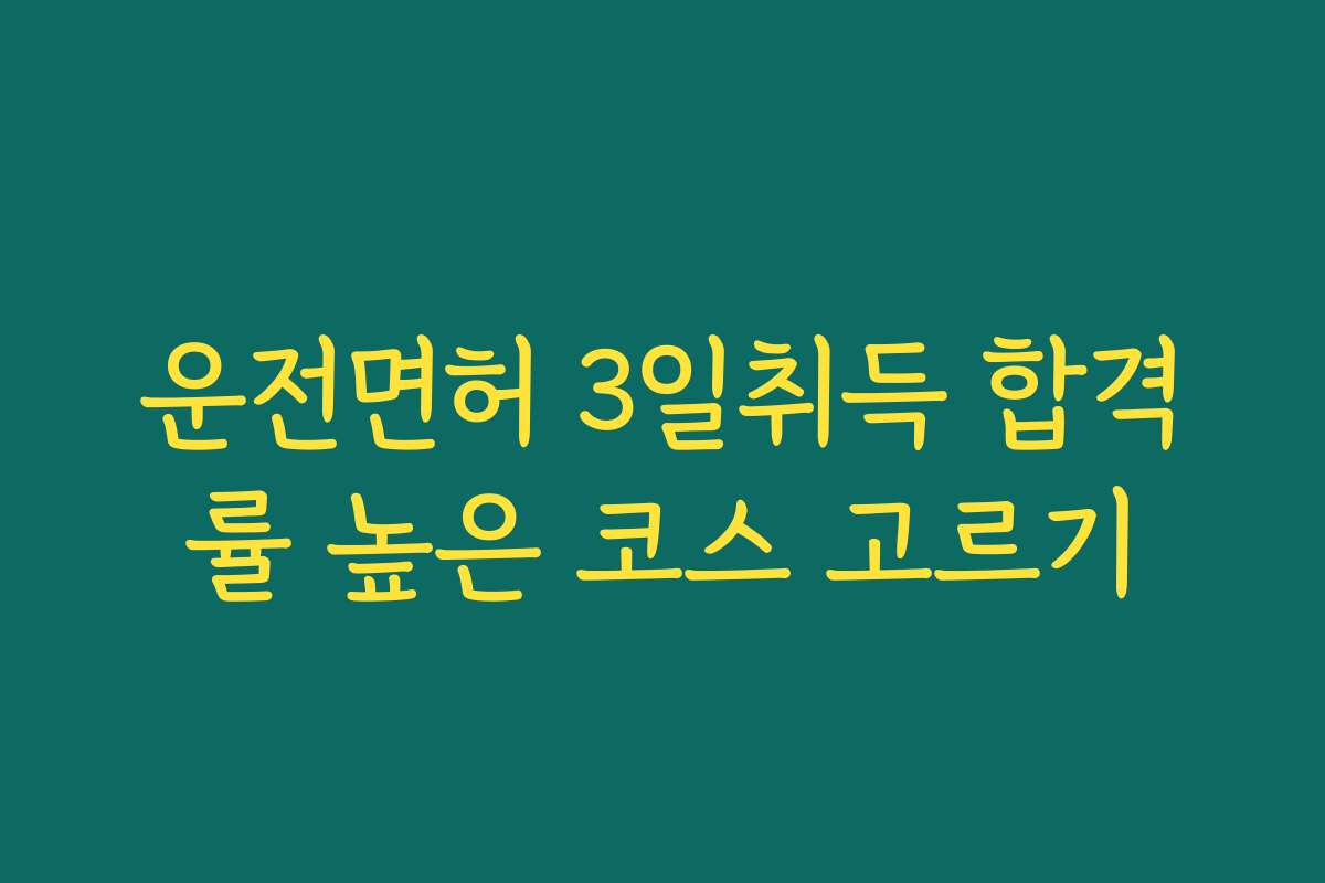 운전면허 3일취득 합격률 높은 코스 고르기