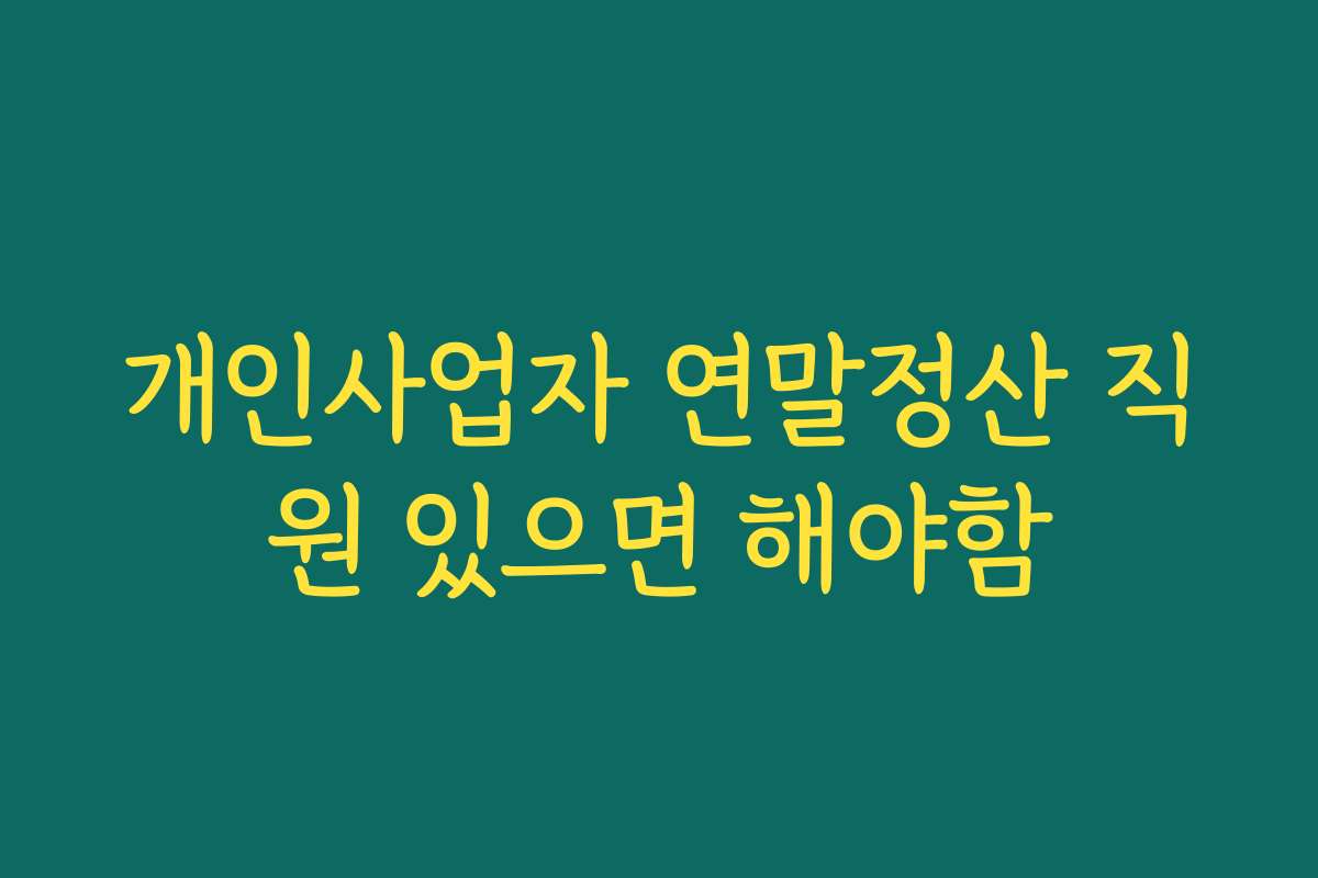 개인사업자 연말정산 직원 있으면 해야함