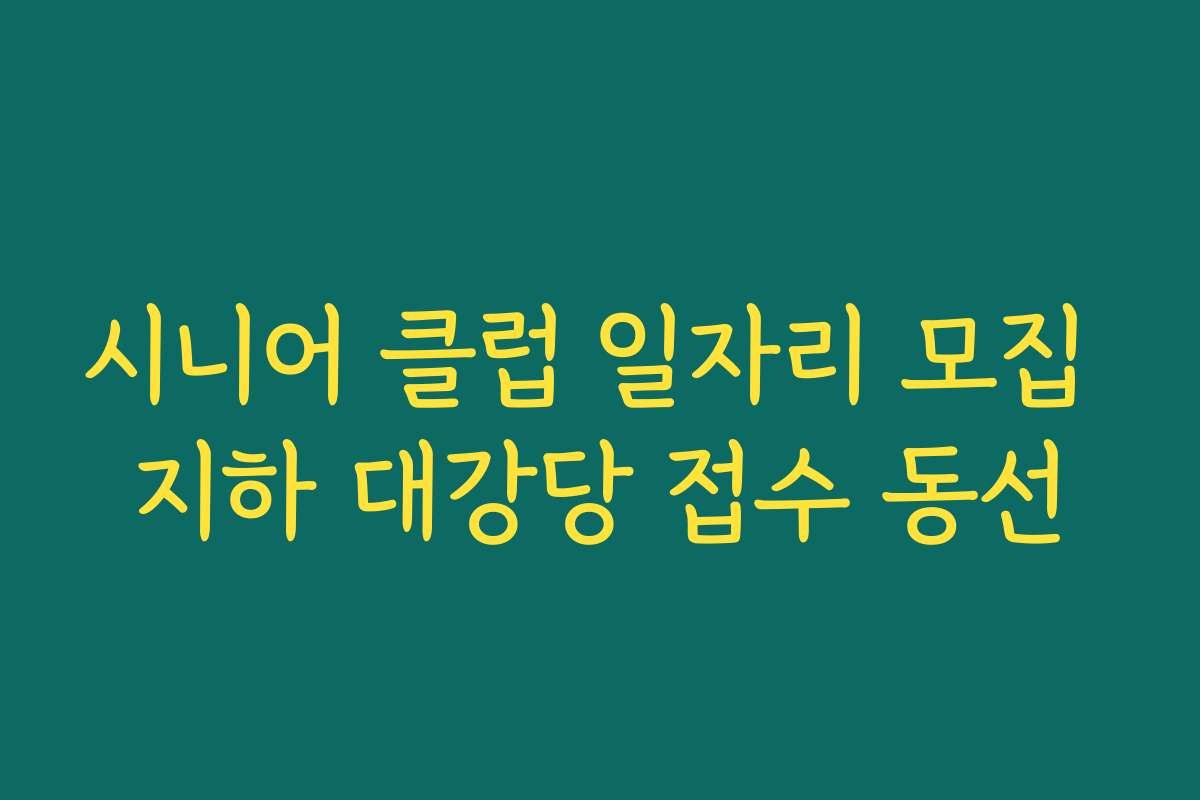 시니어 클럽 일자리 모집 지하 대강당 접수 동선