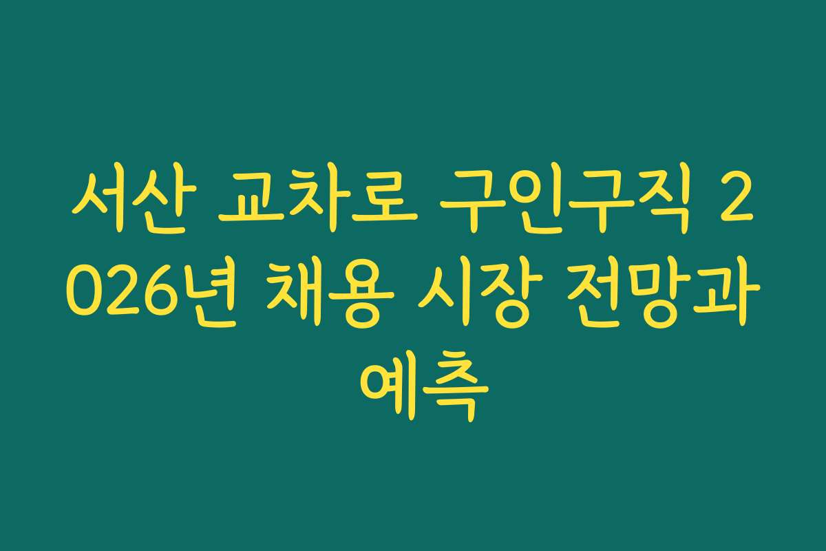 서산 교차로 구인구직 2026년 채용 시장 전망과 예측