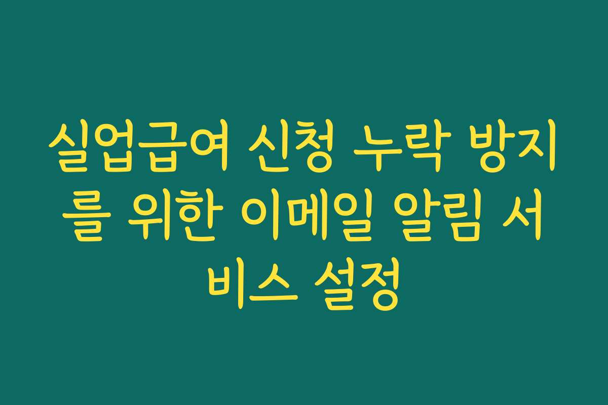 실업급여 신청 누락 방지를 위한 이메일 알림 서비스 설정