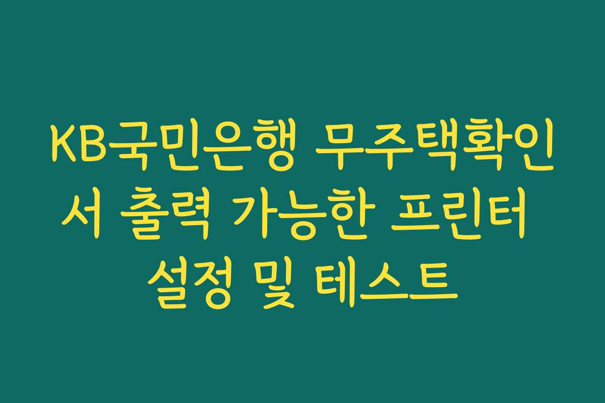 KB국민은행 무주택확인서 출력 가능한 프린터 설정 및 테스트
