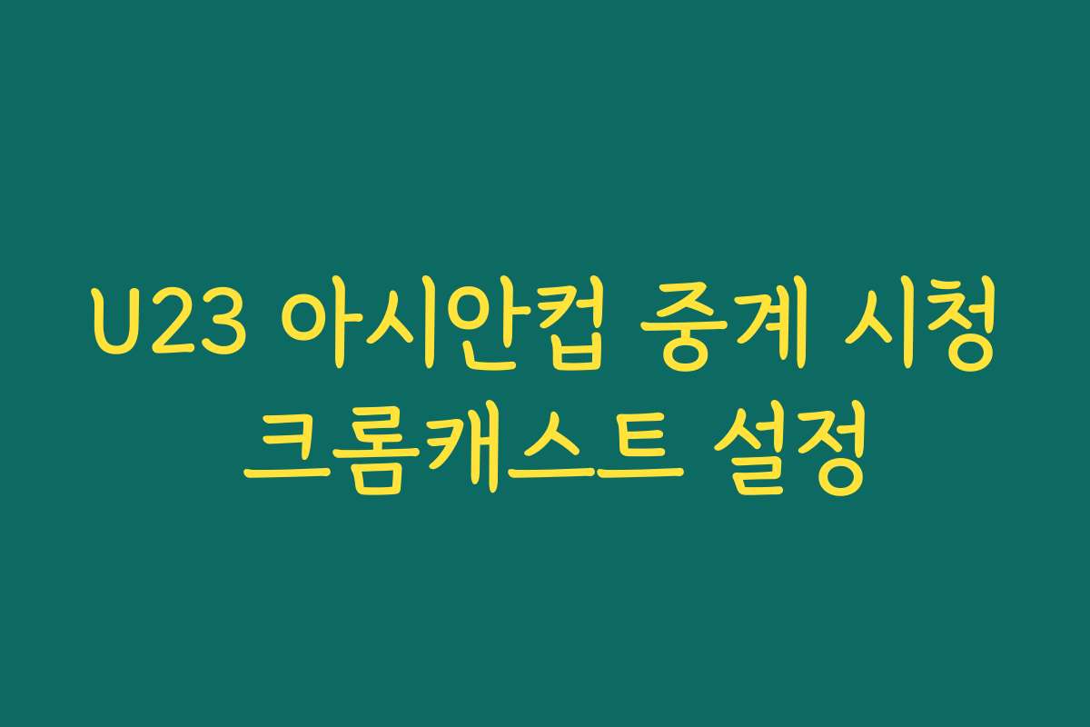 U23 아시안컵 중계 시청 크롬캐스트 설정