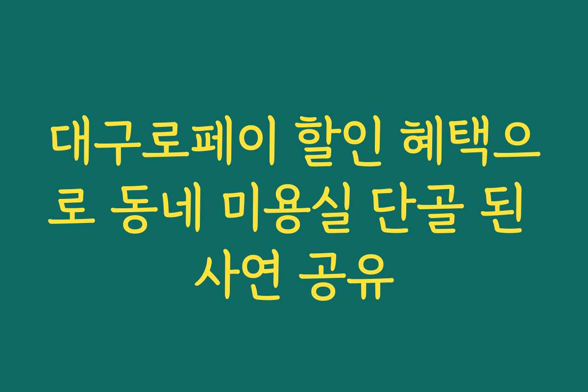 대구로페이 할인 혜택으로 동네 미용실 단골 된 사연 공유