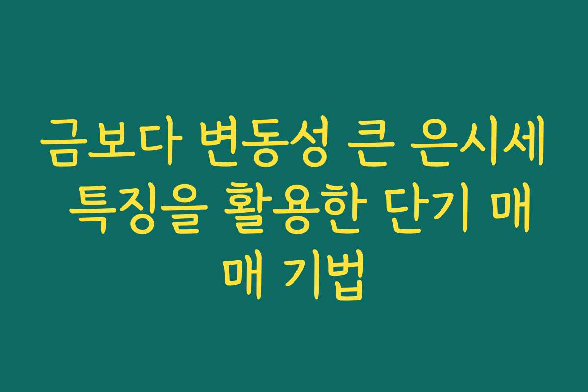 금보다 변동성 큰 은시세 특징을 활용한 단기 매매 기법 금보다 변동성 큰 은시세 특징을 활용한 단기 매매 기법