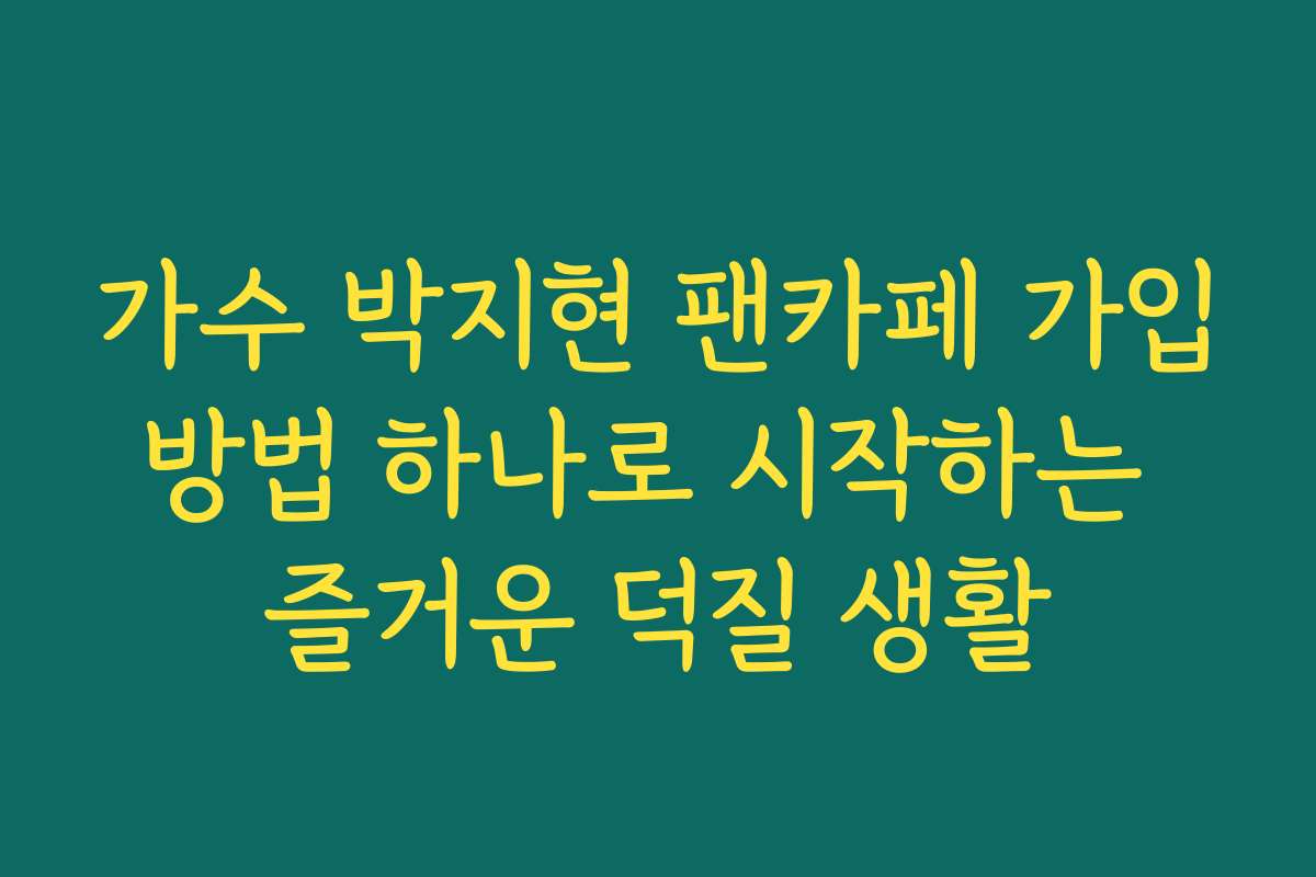 가수 박지현 팬카페 가입방법 하나로 시작하는 즐거운 덕질 생활