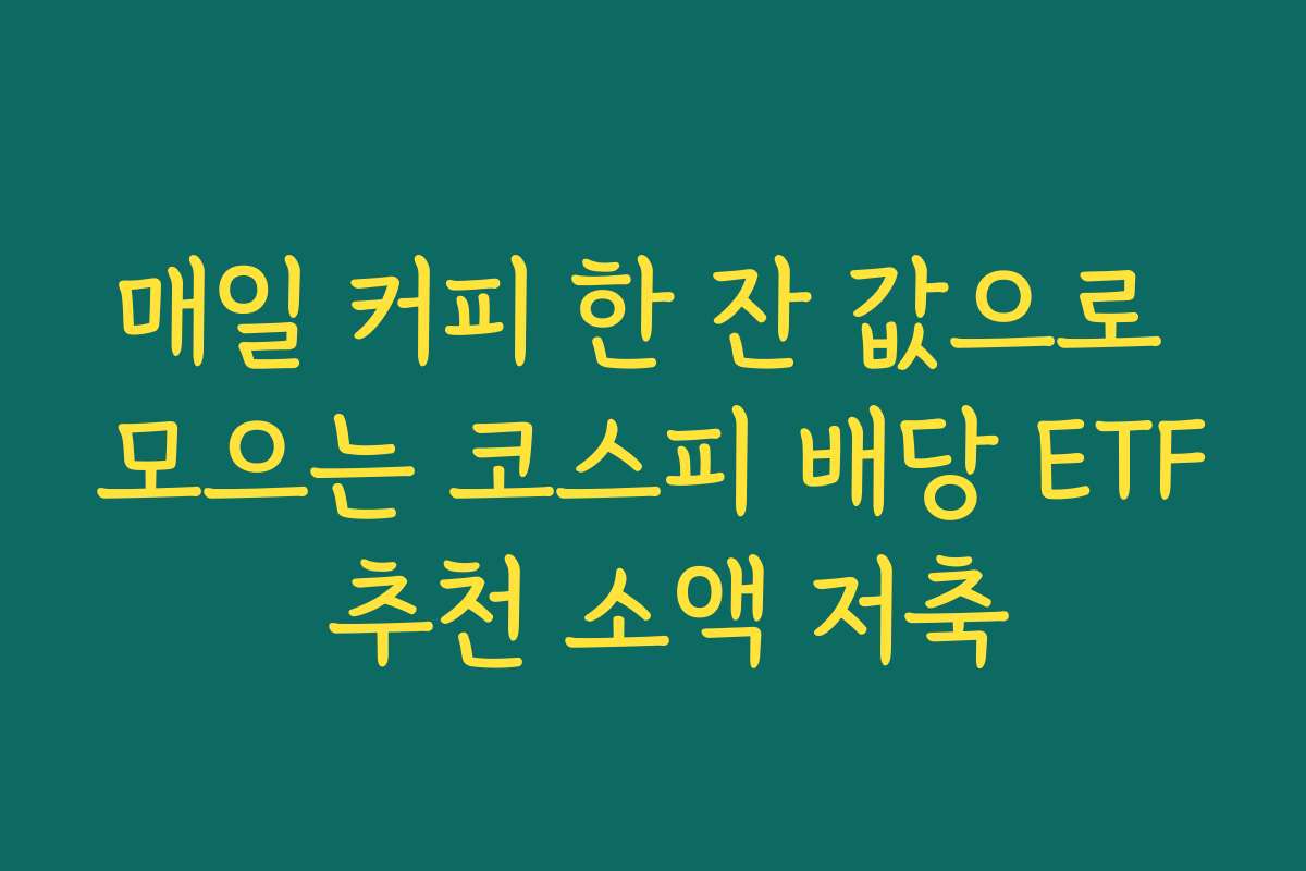 매일 커피 한 잔 값으로 모으는 코스피 배당 ETF 추천 소액 저축
