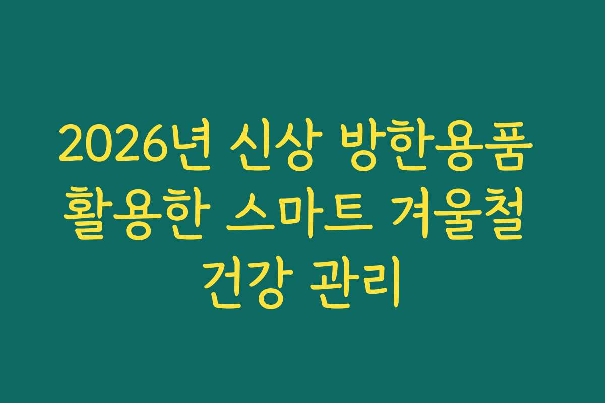 2026년 신상 방한용품 활용한 스마트 겨울철 건강 관리