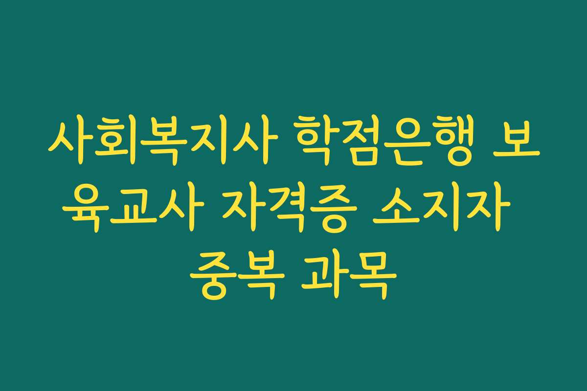 사회복지사 학점은행 보육교사 자격증 소지자 중복 과목