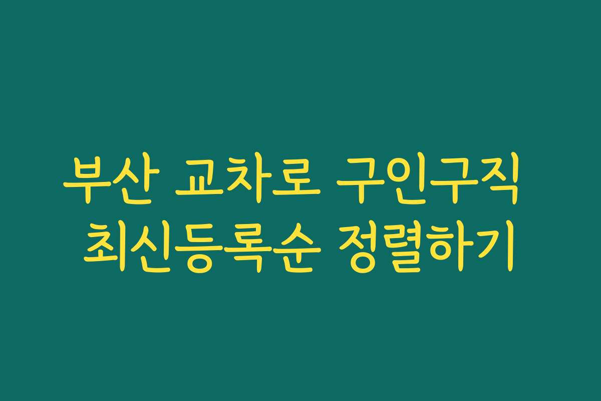 부산 교차로 구인구직 최신등록순 정렬하기 부산 교차로 구인구직 최신등록순 정렬하기