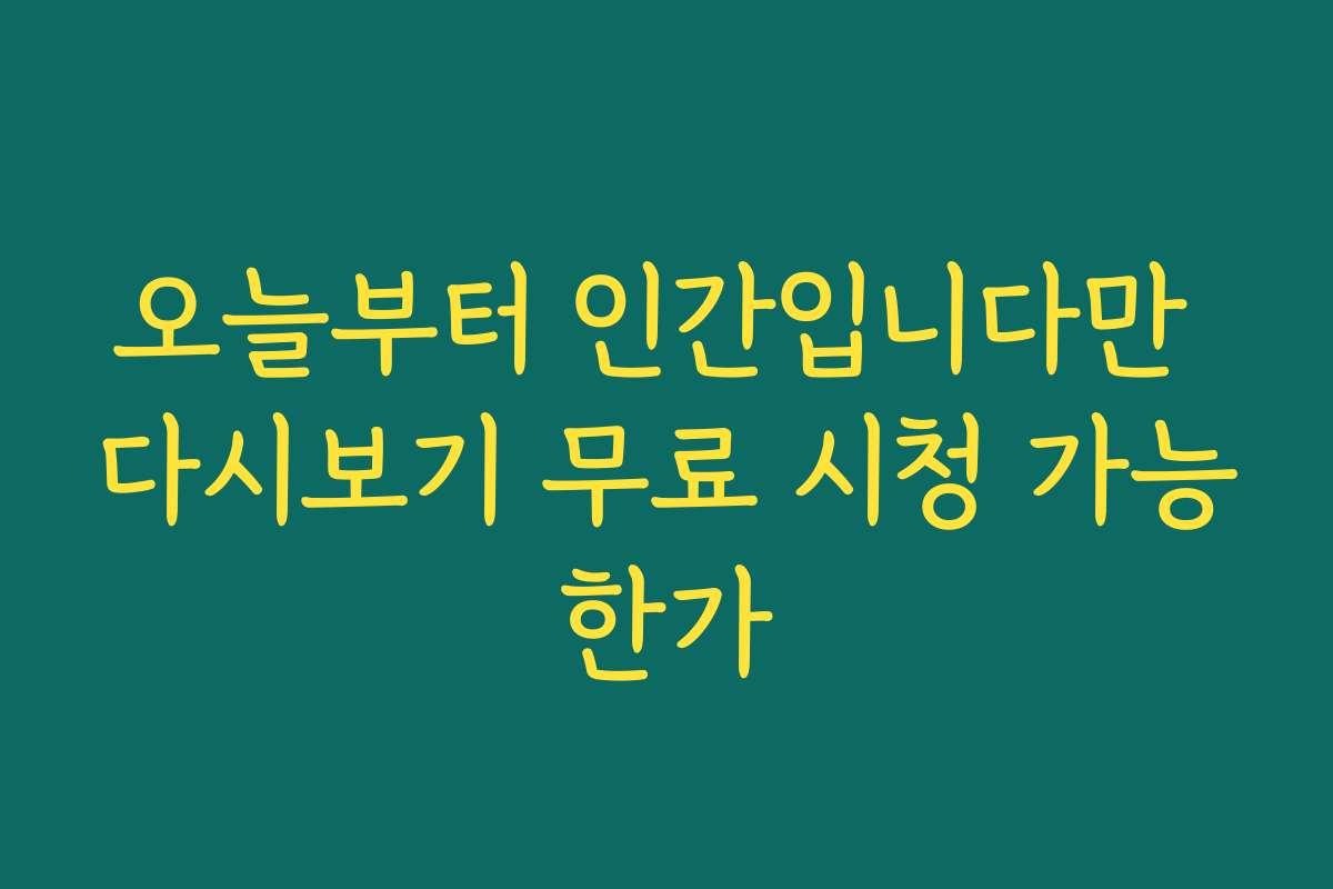 오늘부터 인간입니다만 다시보기 무료 시청 가능한가