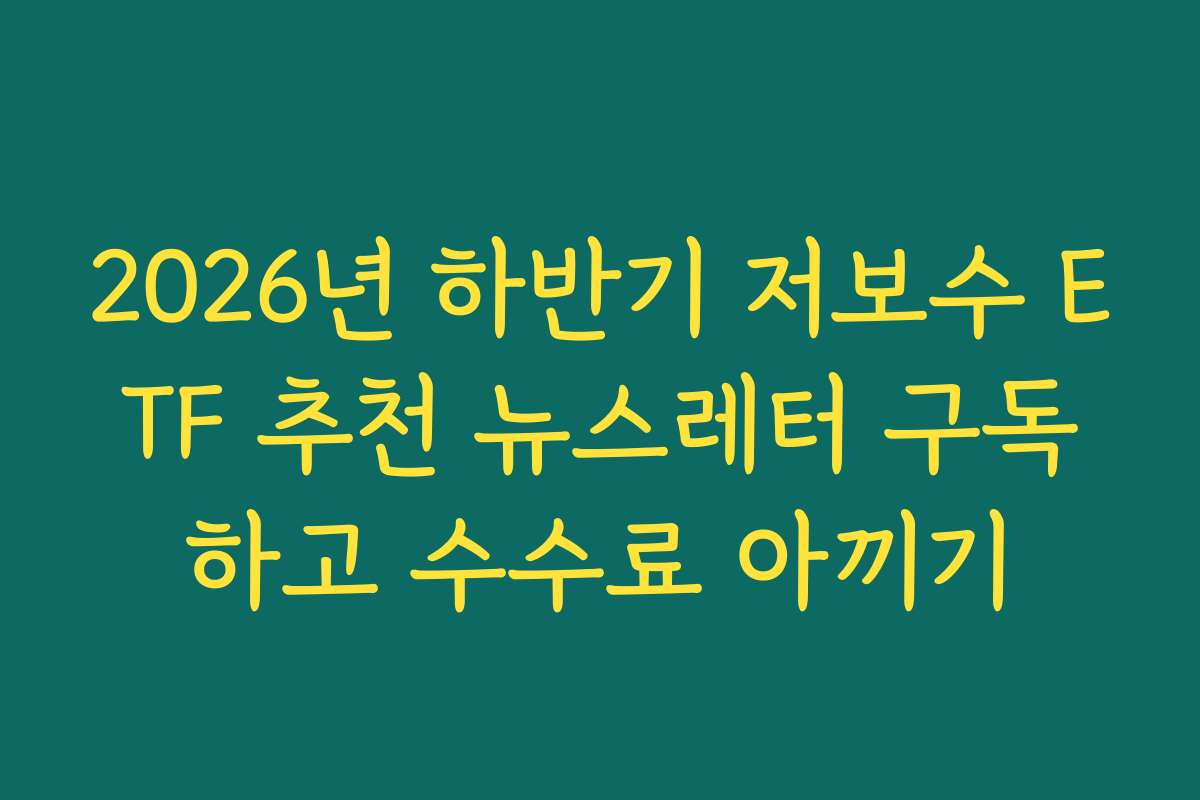 2026년 하반기 저보수 ETF 추천 뉴스레터 구독하고 수수료 아끼기 2026년 하반기 저보수 ETF 추천 뉴스레터 구독하고 수수료 아끼기