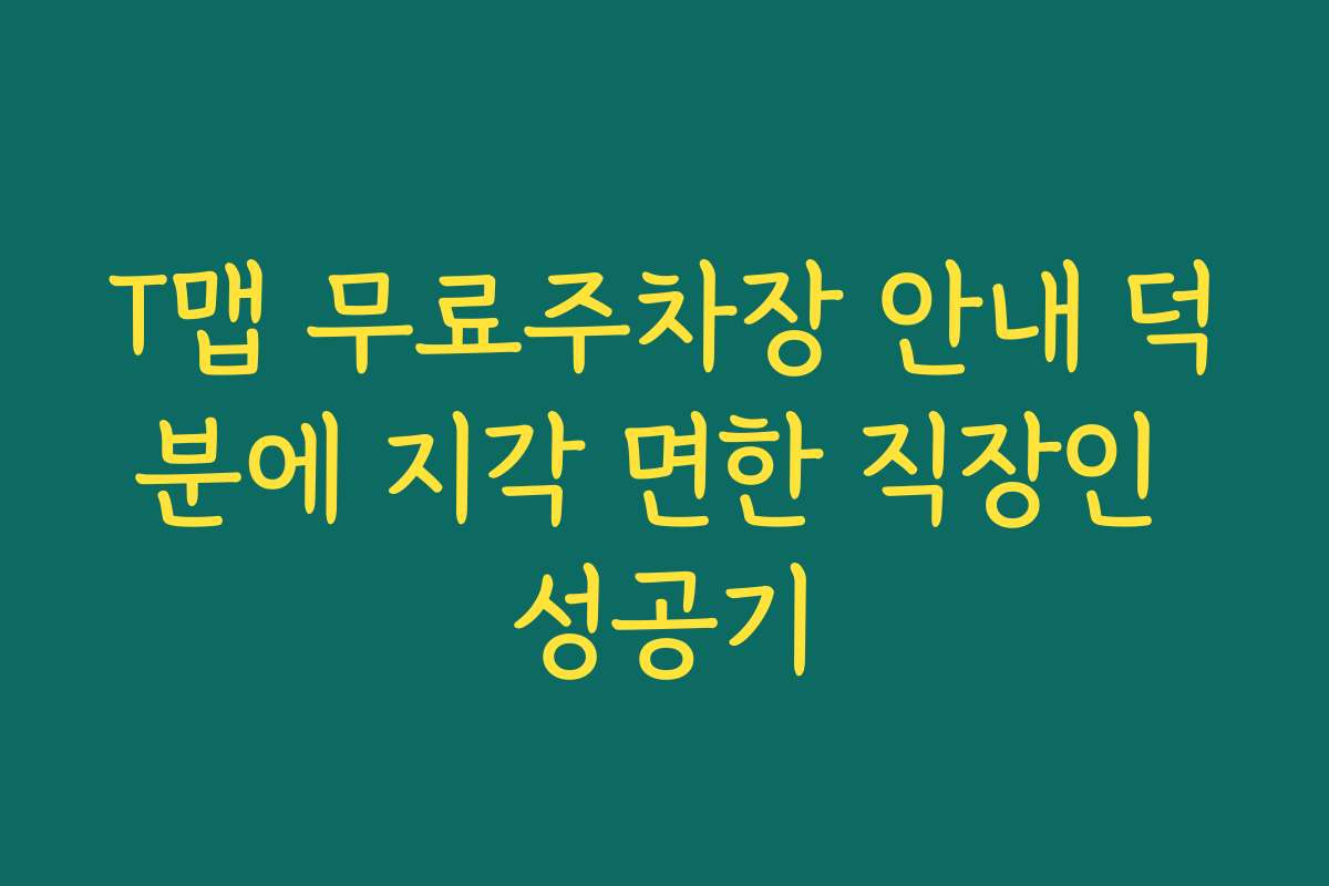 T맵 무료주차장 안내 덕분에 지각 면한 직장인 성공기