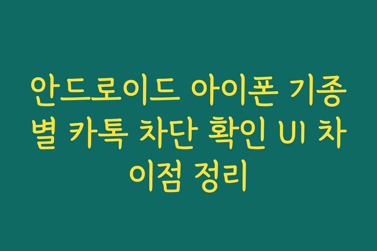 안드로이드 아이폰 기종별 카톡 차단 확인 UI 차이점 정리
