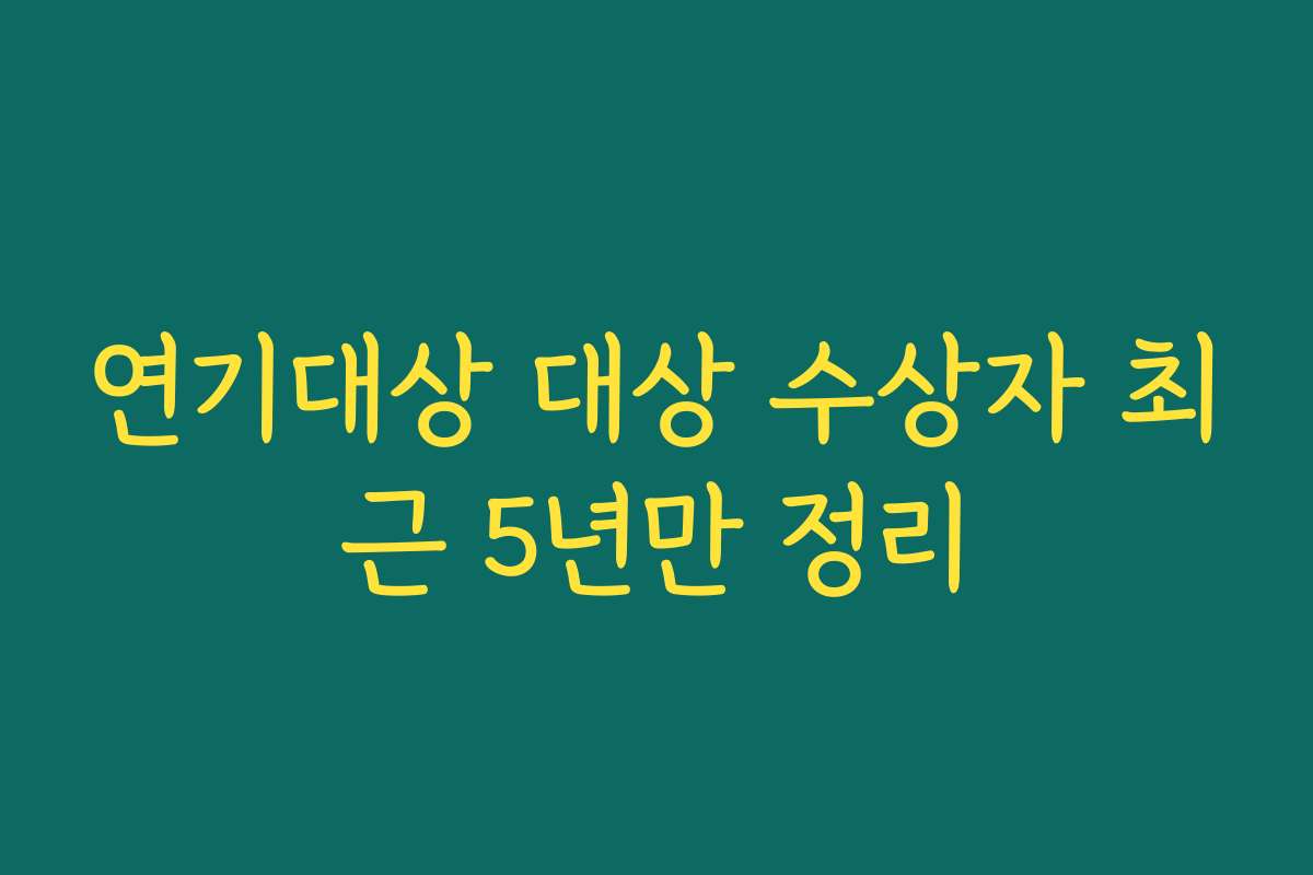 연기대상 대상 수상자 최근 5년만 정리