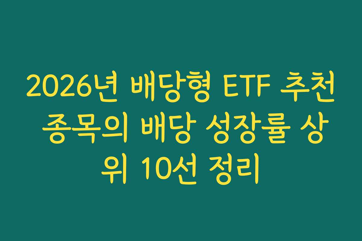 2026년 배당형 ETF 추천 종목의 배당 성장률 상위 10선 정리 2026년 배당형 ETF 추천 종목의 배당 성장률 상위 10선 정리