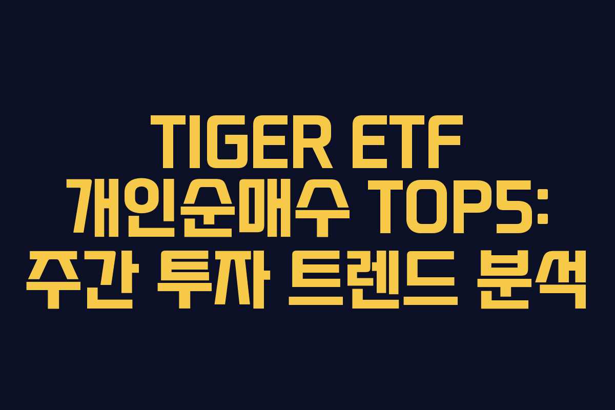 TIGER ETF 개인순매수 TOP5: 주간 투자 트렌드 분석