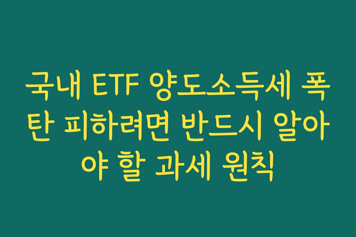국내 ETF 양도소득세 폭탄 피하려면 반드시 알아야 할 과세 원칙