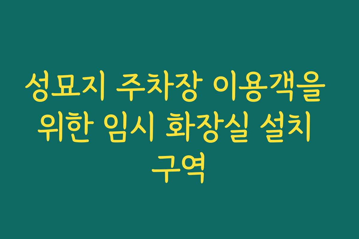 성묘지 주차장 이용객을 위한 임시 화장실 설치 구역