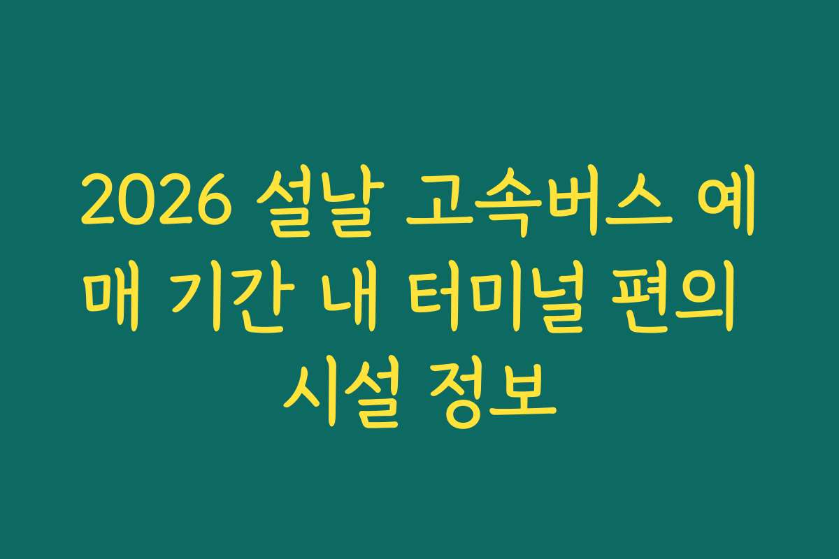 2026 설날 고속버스 예매 기간 내 터미널 편의 시설 정보