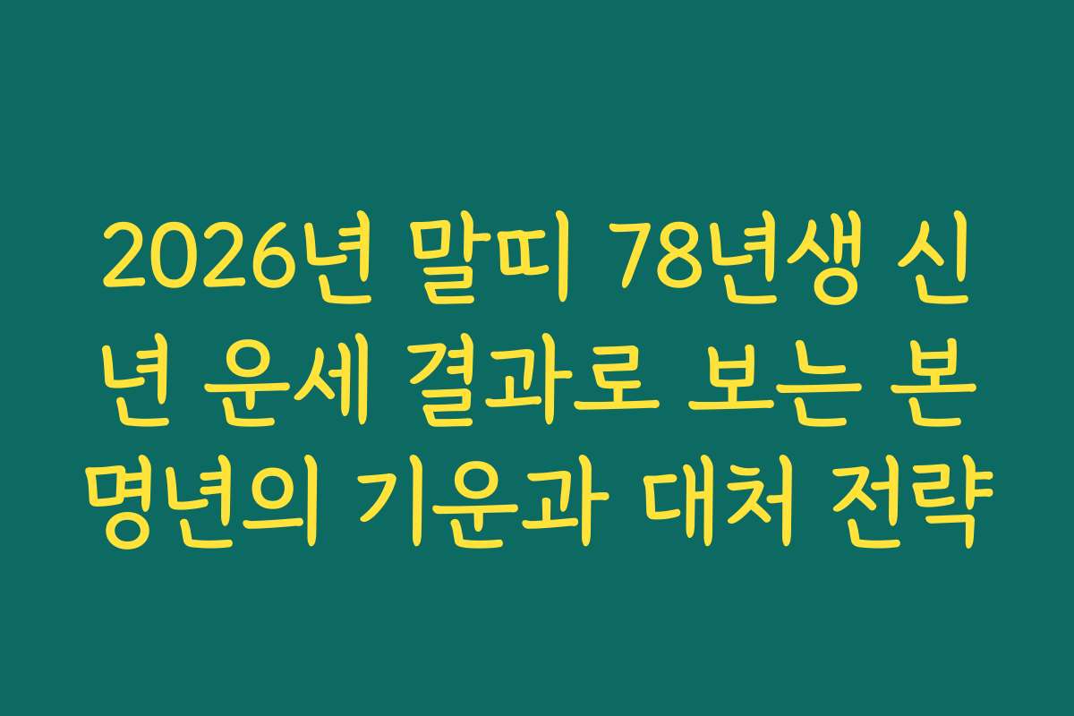 2026년 말띠 78년생 신년 운세 결과로 보는 본명년의 기운과 대처 전략 2026년 말띠 78년생 신년 운세 결과로 보는 본명년의 기운과 대처 전략
