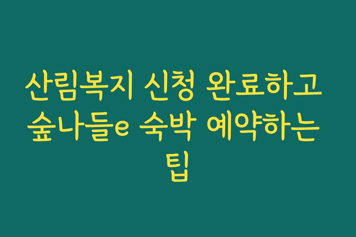 산림복지 신청 완료하고 숲나들e 숙박 예약하는 팁