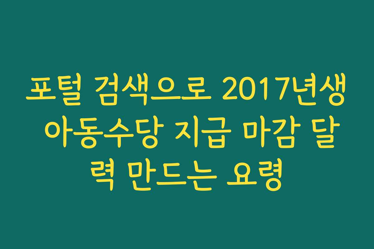 포털 검색으로 2017년생 아동수당 지급 마감 달력 만드는 요령