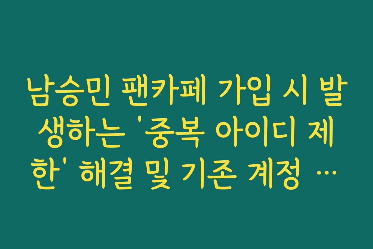 남승민 팬카페 가입 시 발생하는 ‘중복 아이디 제한’ 해결 및 기존 계정 연동 팁 남승민 팬카페 가입 시 발생하는 ‘중복 아이디 제한’ 해결 및 기존 계정 연동 팁