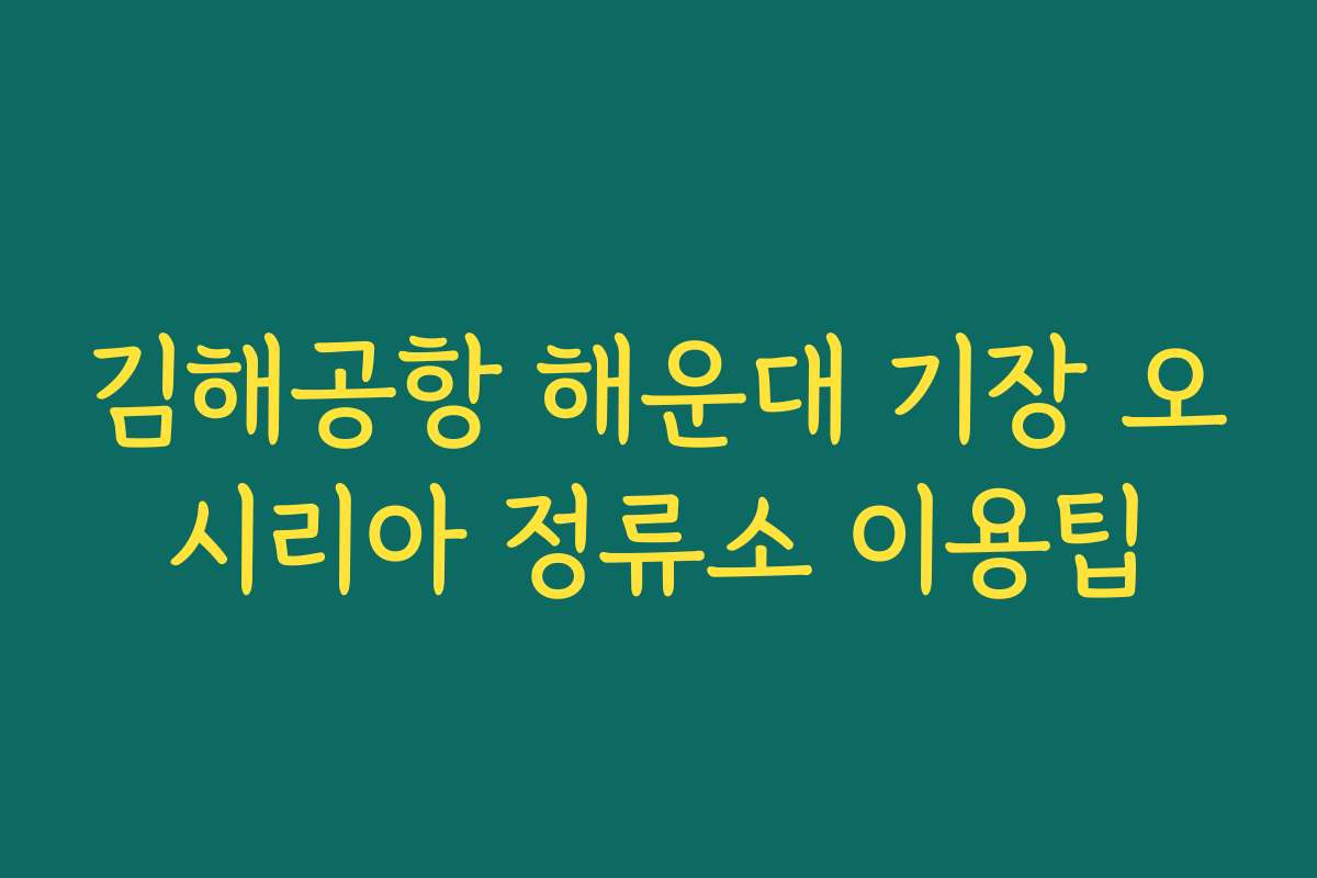 김해공항 해운대 기장 오시리아 정류소 이용팁