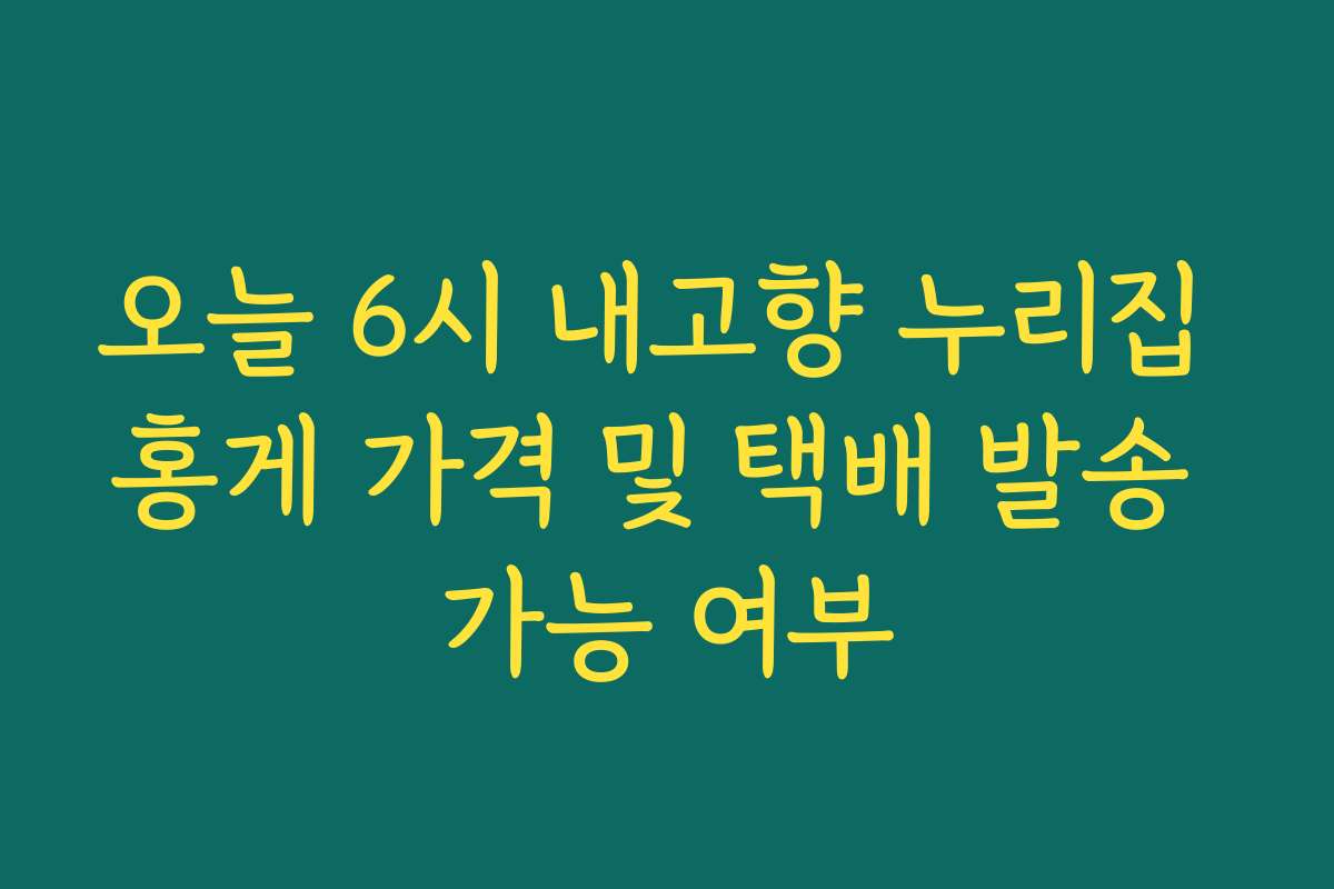 오늘 6시 내고향 누리집 홍게 가격 및 택배 발송 가능 여부