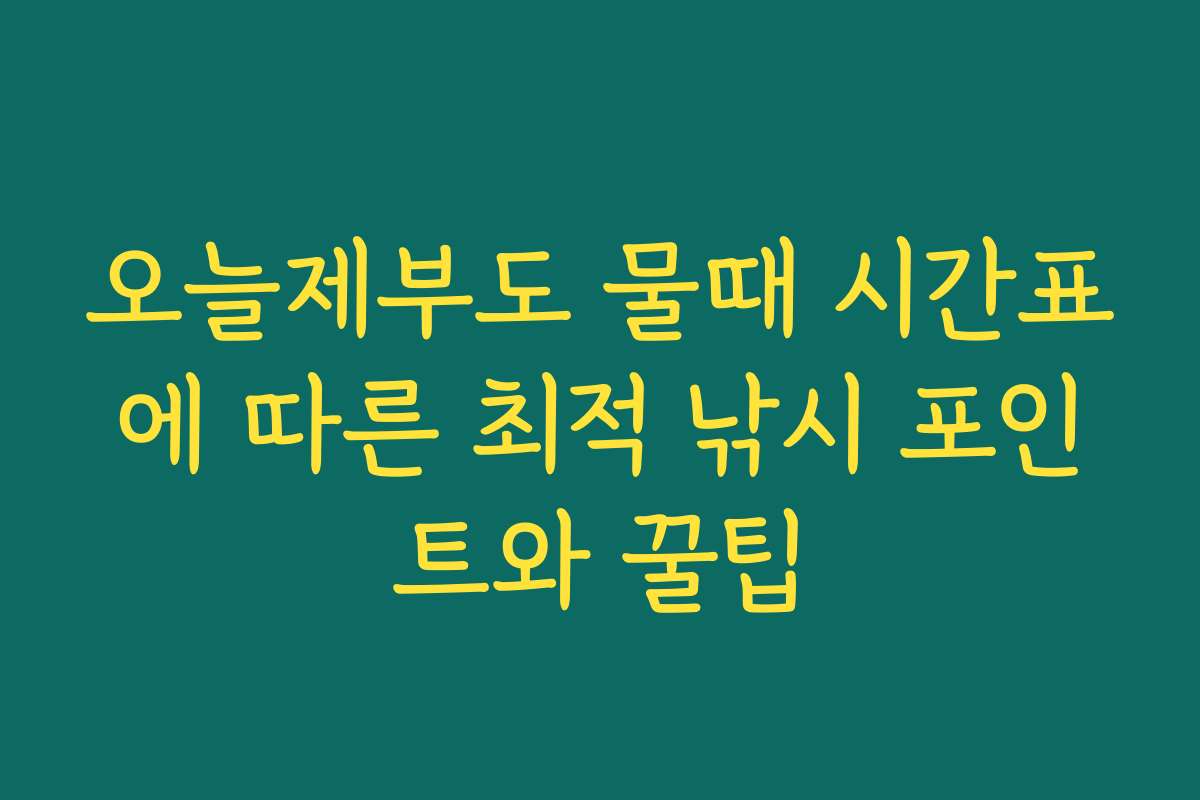 오늘제부도 물때 시간표에 따른 최적 낚시 포인트와 꿀팁
