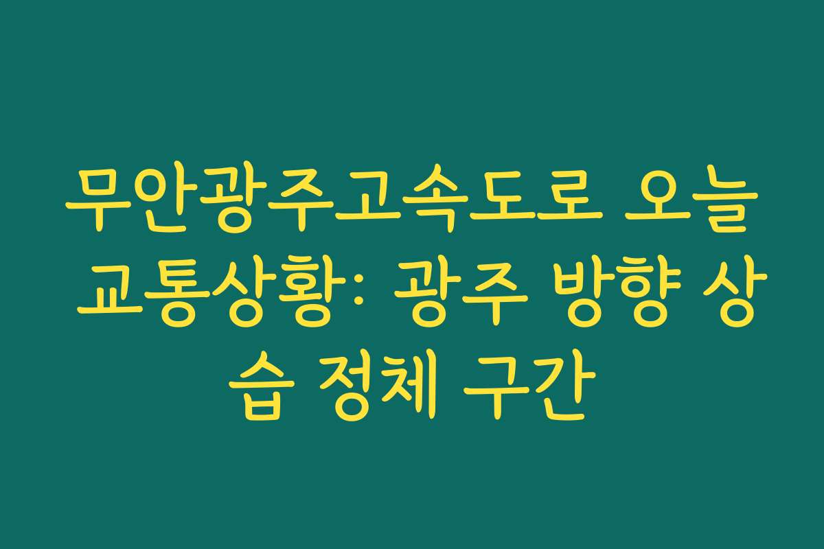 무안광주고속도로 오늘 교통상황: 광주 방향 상습 정체 구간