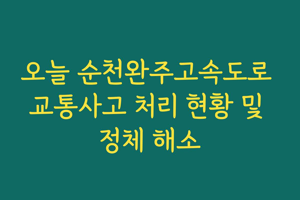 오늘 순천완주고속도로 교통사고 처리 현황 및 정체 해소 오늘 순천완주고속도로 교통사고 처리 현황 및 정체 해소