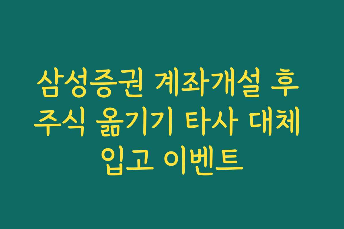 삼성증권 계좌개설 후 주식 옮기기 타사 대체 입고 이벤트