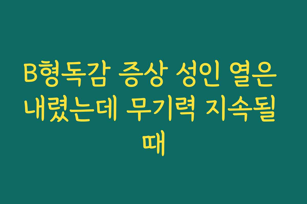 B형독감 증상 성인 열은 내렸는데 무기력 지속될 때