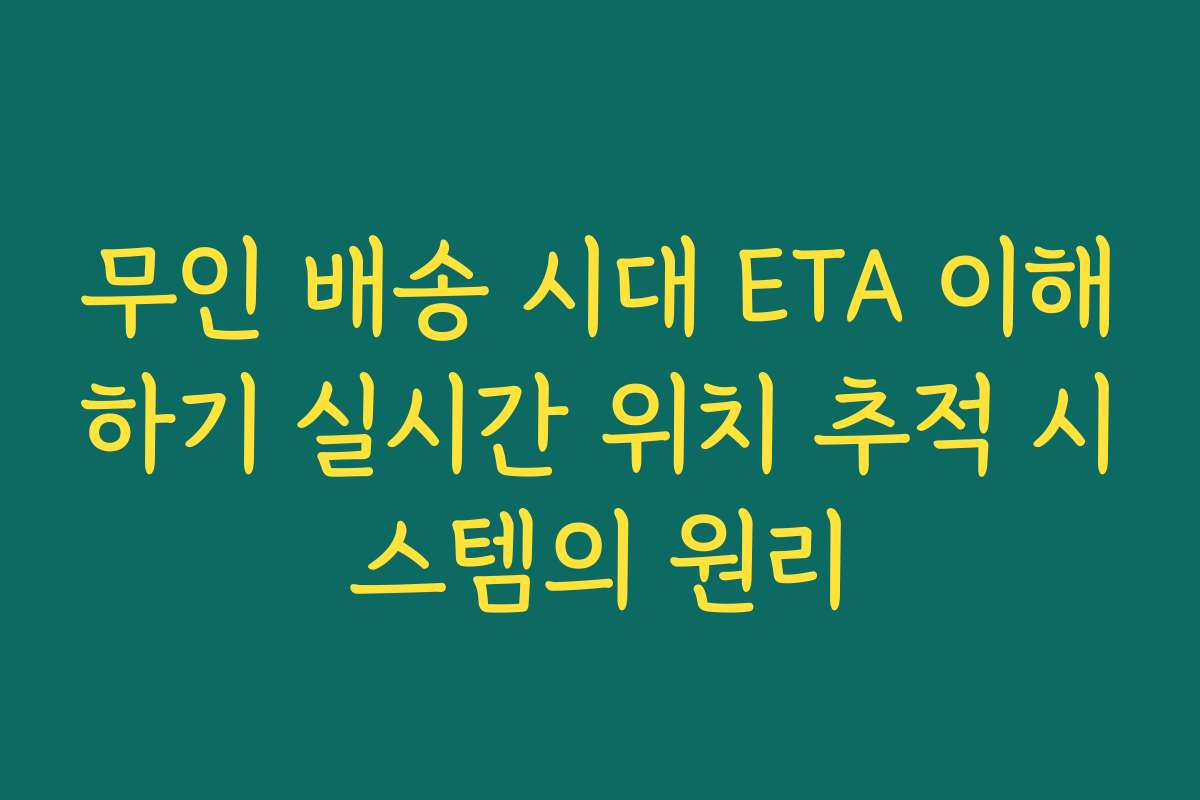 무인 배송 시대 ETA 이해하기 실시간 위치 추적 시스템의 원리 무인 배송 시대 ETA 이해하기 실시간 위치 추적 시스템의 원리
