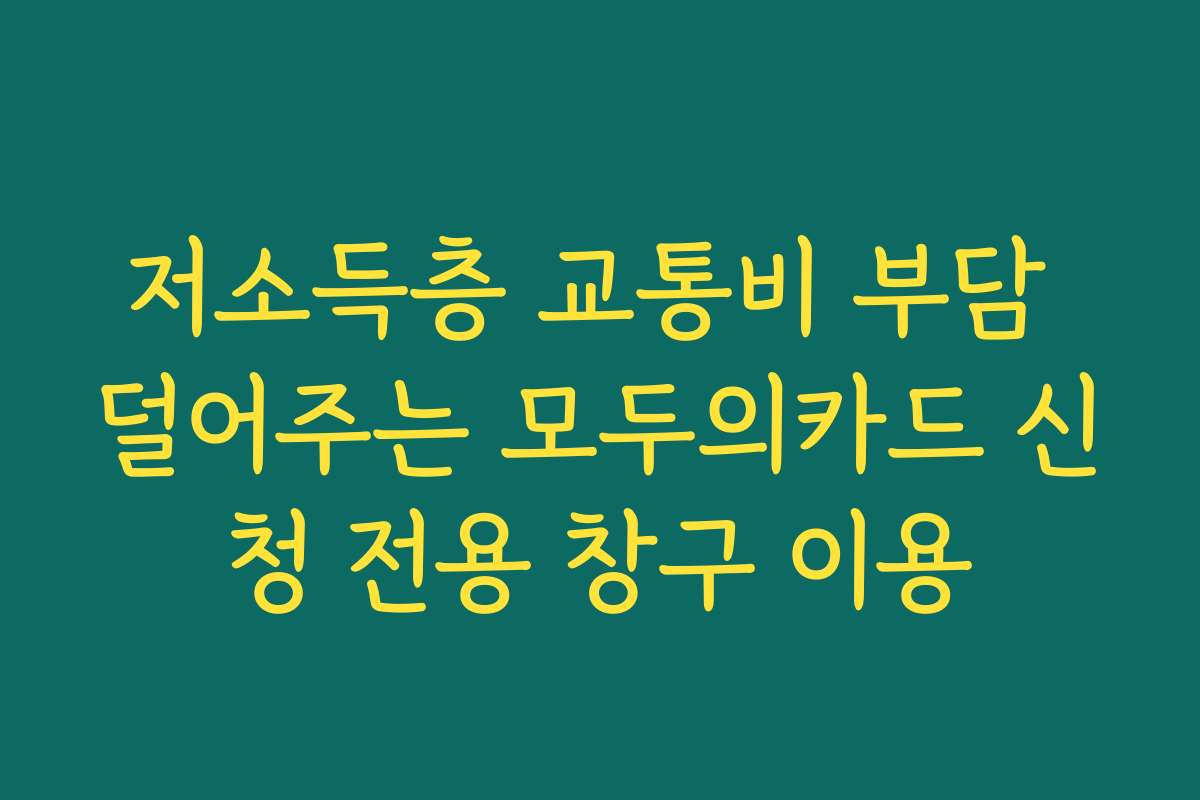 저소득층 교통비 부담 덜어주는 모두의카드 신청 전용 창구 이용 저소득층 교통비 부담 덜어주는 모두의카드 신청 전용 창구 이용
