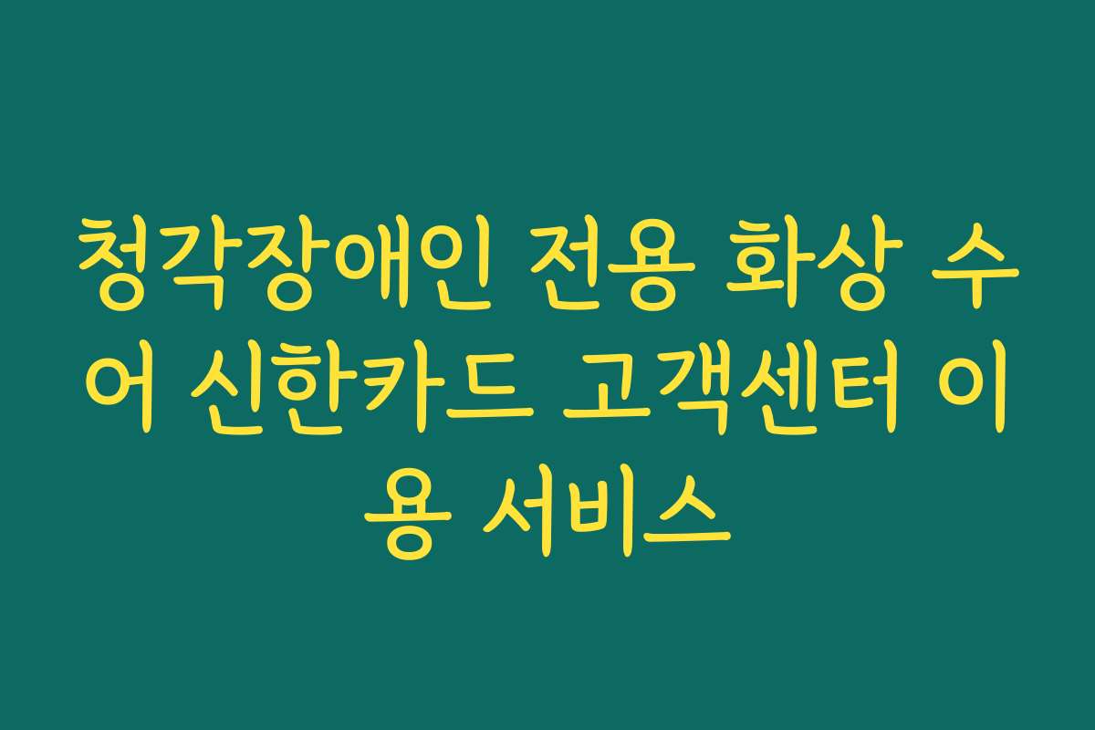 청각장애인 전용 화상 수어 신한카드 고객센터 이용 서비스