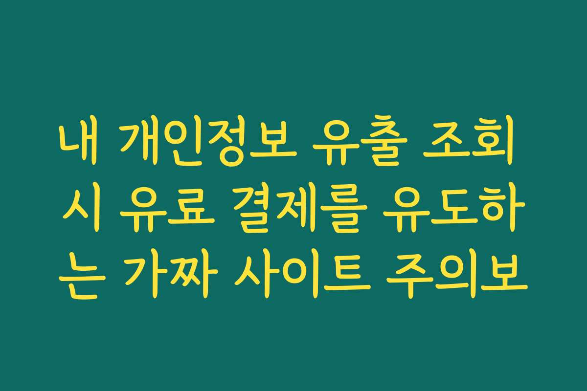 내 개인정보 유출 조회 시 유료 결제를 유도하는 가짜 사이트 주의보 내 개인정보 유출 조회 시 유료 결제를 유도하는 가짜 사이트 주의보