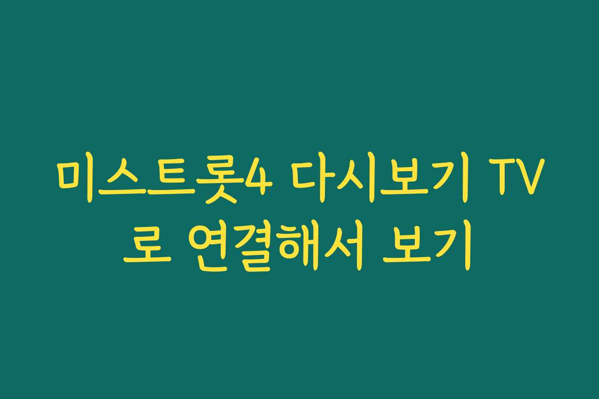 미스트롯4 다시보기 TV로 연결해서 보기