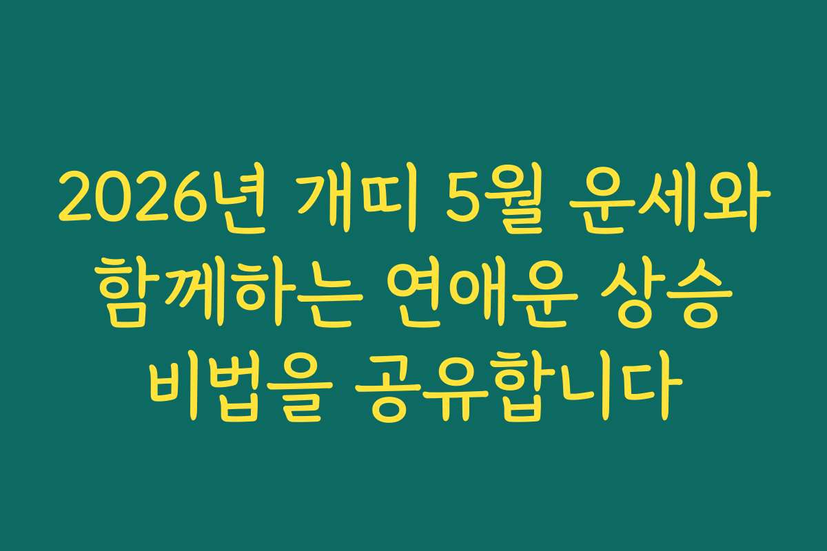 2026년 개띠 5월 운세와 함께하는 연애운 상승 비법을 공유합니다